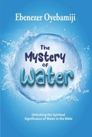 The Mystery of Water: Unlocking the Spiritual Significance of Water in the Bible B0DTWHGT6W Book Cover