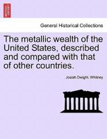 The Metallic Wealth of the United States: Described and Compared with That of Other Countries 1241527407 Book Cover