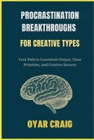 PROCRASTINATION BREAKTHROUGHS FOR CREATIVE TYPES: Your Path to Consistent Output, Clear Priorities, and Creative Success B0FSLYV1L7 Book Cover