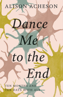 Dance Me to the End: Ten Months and Ten Days with ALS 1927366860 Book Cover