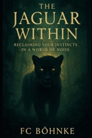 The Jaguar Within: Reclaiming Your Instincts in a World of Noise B0FLWTPRRS Book Cover