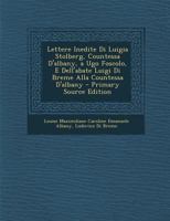 Lettere Inedite Di Luigia Stolberg, Countessa D'Albany, a Ugo Foscolo, E Dell'Abate Luigi Di Breme Alla Countessa D'Albany 1141994739 Book Cover