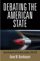 Debating the American State: Liberal Anxieties and the New Leviathan, 1930-1970 081224687X Book Cover