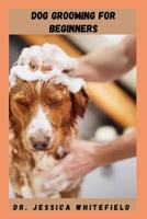 Dog Grooming for Beginners: Everything You Need To Train Your Dog On How To Relax And Enjoy Grooming B0BV1DDSSR Book Cover