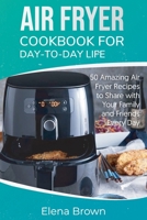 Air Fryer Cookbook for Day-to-Day Life: 50 Amazing Air Fryer Recipes to Share with Your Family and Friends Every Day 1801561338 Book Cover
