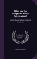 What Say the Scriptures About Spiritualism?: Proofs That It Is Demonism: Also, Who Are The Spirits in Prison? and Why Are They There? 101657083X Book Cover