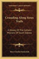 Crusading Along Sioux Trails: A History Of The Catholic Missions Of South Dakota 1163184160 Book Cover
