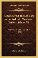 A Register Of The Scholars Admitted Into Merchant Taylors' School V1: From A. D. 1562 To 1874 1164545884 Book Cover