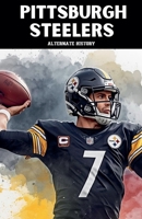 Pittsburgh Steelers Alternate History B0GJHX7JGJ Book Cover