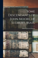 Some Descendants of John Moore of Sudbury, Mass. 1017024227 Book Cover