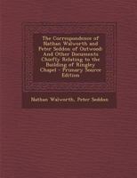 The Correspondence of Nathan Walworth and Peter Seddon of Outwood, and Other Documents Chiefly Relating to the Building of Ringley Chapel 3337425291 Book Cover