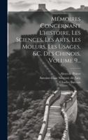 Mémoires Concernant L'histoire, Les Sciences, Les Arts, Les Moeurs, Les Usages, &c. Des Chinois, Volume 9... 1019690666 Book Cover