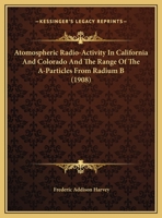 Atomospheric Radio-Activity In California And Colorado And The Range Of The A-Particles From Radium B 1160306087 Book Cover