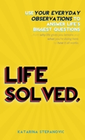 Life Solved.: Use your everyday observations to answer life's biggest questions...from why life gives you lemons and what you're doing here, to how it all works. 0648716481 Book Cover