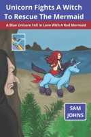 Unicorn Fights A Witch To Rescue The Mermaid: A Blue Unicorn Fell In Love With A Red Mermaid 1712917684 Book Cover