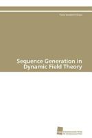 Sequence Generation in Dynamic Field Theory 3838124723 Book Cover