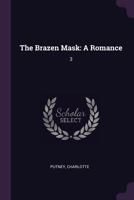 The Brazen Mask, Vol. 3 of 4: A Romance (Classic Reprint) 1378743245 Book Cover