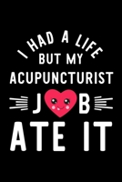 I Had A Life But My Acupuncturist Job Ate It: Hilarious & Funny Journal for Acupuncturist Funny Christmas & Birthday Gift Idea for Acupuncturist Acupuncturist Notebook 100 pages 6x9 inches 1704291976 Book Cover