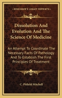 Dissolution And Evolution And The Science Of Medicine: An Attempt To Coordinate The Necessary Facts Of Pathology And To Establish The First Principles Of Treatment 1163605573 Book Cover