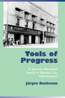 Tools of Progress: A German Merchant Family in Mexico City, 1865-Present 0826330886 Book Cover