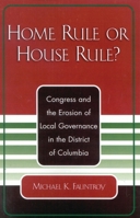 Home Rule or House Rule?: Congress and the Erosion of Local Governance in the District of Columbia