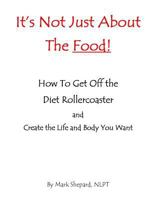 It's Not Just About The Food: How To Get Off The Diet Rollercoaster and Create The Life And Body You Want With NLP & Hypnosis 1497317452 Book Cover
