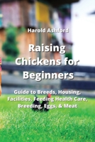 Raising Chickens for Beginners: Guide to Breeds, Housing, Facilities, Feeding Health Care, Breeding, Eggs, & Meat 9994914219 Book Cover
