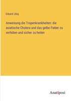 Anweisung die Tropenkrankheiten: die asiatische Cholera und das gelbe Fieber zu verhüten und sicher zu heilen 3382032902 Book Cover