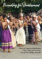 Friendship for Development: Stories of a partnership between Suai, Timor-Leste and the City of Port Phillip, Australia 0648831426 Book Cover