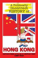 A Politically Incorrect History of Hong Kong: Cartoon Stories and the Tale of a Bootleg T-shirt (cartoon history) 9627866253 Book Cover