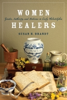 Women Healers: Gender, Authority, and Medicine in Early Philadelphia 0812253868 Book Cover
