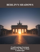Berlin'S Shadows: Confronting German History In The Urban Landscape B0FSX3WM5M Book Cover