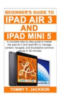 Beginner's Guide to Ipad Air 3 and Ipad Mini 5: A complete step by step guide to master the Ipad Air 3 and Ipad Mini 5, manage content, and troubleshot common issues in 30 minutes 1692003038 Book Cover