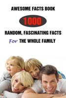 Awesome Facts Book: 1000 Random, Fascinating Facts For The Whole Family B095L5K6SS Book Cover
