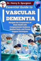 ESSENTIAL GUIDE TO VASCULAR DEMENTIA: Navigate the Complexities of Brain Health with Compassionate Guidance, Medical Facts, and Proven Support Techniques B0FPBKJ2R7 Book Cover