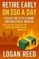 Retire Early on $50 a Day: Escape the 9-to-5 Grind and Build Real Wealth with the FIRE Strategy for Broke and Middle-Class Americans B0FCNGGK3L Book Cover