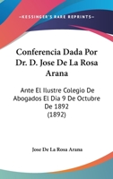 Conferencia Dada Por Dr. D. Jose De La Rosa Arana: Ante El Ilustre Colegio De Abogados El Dia 9 De Octubre De 1892 (1892) 1161039791 Book Cover