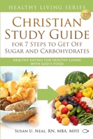 Christian Study Guide for 7 Steps to Get Off Sugar and Carbohydrates: Healthy Eating for Healthy Living with God's Food 0997763671 Book Cover