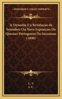 A Dynastia E A Revolucao De Setembro Ou Nova Exposicao Da Questao Portugueza Da Successao (1840) 1168072921 Book Cover