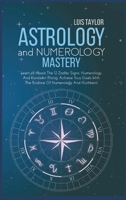 Astrology And Numerology Mastery: Learn all About The 12 Zodiac Signs, Numerology, And Kundalini Rising. Achieve Your Goals With The Science Of ... To Prediction, Made Easy And Entertaining 1802680233 Book Cover