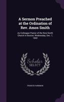 A Sermon Preached at the Ordination of REV. Amos Smith: As Colleague Pastor of the New North Church in Boston, Wednesday, Dec. 7, 1842 1275739989 Book Cover