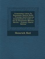 Grammatici Latini Ex Recensione Henrici Keilii ...: Prisciani Institvtionvm Grammaticarvm Libri I-Xii Ex Recensione Martini Hertzii 1016265239 Book Cover