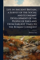 Life in Ancient Britain, a Survey of the Social and Economic Development of the People of England From Earliest Times to the Roman Conquest 1024092127 Book Cover