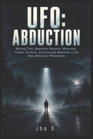 UFO: ABDUCTION: Missing Time, Regressive Hypnosis, Witnesses, Trauma, Archives, and Unsolved Mysteries of the Alien Abduction Phenomenon B0HK574P5X Book Cover