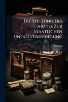 Die Stellung Des Arztes Zur Staatlichen Unfallversicherung: Vier Vorlesungen 1148497951 Book Cover