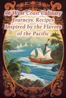 96 West Coast Culinary Journeys: Recipes Inspired by the Flavors of the Pacific B0CLHC4VBF Book Cover