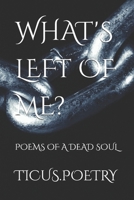 WHAT'S LEFT OF ME: Poems of a dead soul B0DNCL7GSP Book Cover