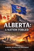 ALBERTA: A Nation Forged: The Case, the Cost, and the Consequences of Alberta Leaving Canada B0GBD2SNGF Book Cover