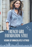 French Girl Foundation Style: Visions Of Immaculately Attired: French Chic Style null Book Cover