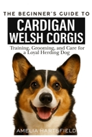 The Beginner’s Guide to Cardigan Welsh Corgis: Training, Grooming, and Care for a Loyal Herding Dog (The Complete Companion Series) B0HHYDCGRJ Book Cover